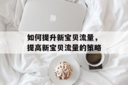 如何提升新宝贝流量，提高新宝贝流量的策略