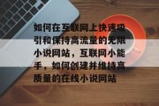 如何在互联网上快速吸引和保持高流量的无限小说网站，互联网小能手，如何创建并维持高质量的在线小说网站