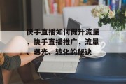 快手直播如何提升流量,快手直播推广,流量、曝光、转化的秘诀
