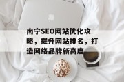 南宁SEO网站优化攻略,提升网站排名,打造网络品牌新高度 南宁SEO网站优化攻略,提升网站排名,打造网络品牌新高度