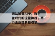 网站流量APP,数字化时代的流量神器,助力企业增长新引擎 网站流量APP,数字化时代的流量神器,助力企业增长新引擎