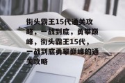 街头霸王15代通关攻略,一战到底,勇攀巅峰,街头霸王15代,一战到底勇攀巅峰的通关攻略 街头霸王15代通关攻略,一战到底,勇攀巅峰,街头霸王15代,一战到底勇攀巅峰的通关攻略