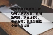 求生之路1通关第三章攻略,步步为营,勇闯生死路,求生之路1,步步为营,勇闯生死路之第三章攻略 求生之路1通关第三章攻略,步步为营,勇闯生死路,求生之路1,步步为营,勇闯生死路之第三章攻略