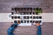 深度解读鲸游戏攻略大全——让游玩更有趣、更顺畅,鲸游手游攻略,畅游海洋世界的秘密武器 深度解读鲸游戏攻略大全——让游玩更有趣、更顺畅,鲸游手游攻略,畅游海洋世界的秘密武器