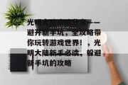 光明大陆攻略分享——避开新手坑，全攻略带你玩转游戏世界！，光明大陆新手必读，躲避新手坑的攻略