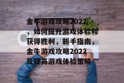 金牛游戏攻略2022，如何提升游戏体验和获得胜利，新手指南，金牛游戏攻略2022及提高游戏体验策略