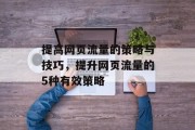 提高网页流量的策略与技巧,提升网页流量的5种有效策略 提高网页流量的策略与技巧,提升网页流量的5种有效策略