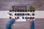 如何在美国回国攻略游戏，美国回国攻略，留学、工作、生活全指南