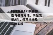 网站流量API的重要性与使用方法,网站流量API,使用指南及最佳实践 网站流量API的重要性与使用方法,网站流量API,使用指南及最佳实践