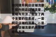 如何提升网店店铺流量?提升网店店铺流量,策略与方法,包含了两个主要的信息点,一是网店店铺的流量,二是提升店铺流量的具体策略和方法。