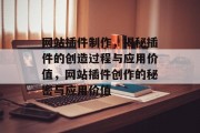 网站插件制作,揭秘插件的创造过程与应用价值,网站插件创作的秘密与应用价值 网站插件制作,揭秘插件的创造过程与应用价值,网站插件创作的秘密与应用价值