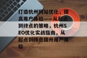 打造杭州网站优化,提高用户体验——从起点到终点的策略,杭州SEO优化实战指南,从起点到终点提升用户体验 打造杭州网站优化,提高用户体验——从起点到终点的策略,杭州SEO优化实战指南,从起点到终点提升用户体验