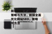 新疆网站SEO优化,策略与方法,新疆全面优化网站SEO,策略与方法 新疆网站SEO优化,策略与方法,新疆全面优化网站SEO,策略与方法