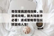 哥你宠我游戏攻略,玩游戏攻略,新大陆新手必看!速成策略帮你玩转游戏人生! 哥你宠我游戏攻略,玩游戏攻略,新大陆新手必看!速成策略帮你玩转游戏人生!