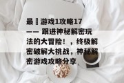 最囧游戏1攻略17 —— 跟进神秘解密玩法的大冒险！，终极解密破解大挑战，神秘解密游戏攻略分享