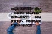 网站技术检测插件揭秘,如何提升网站的用户体验与稳定性?,网站优化技巧,如何提高用户体验与稳定性? 网站技术检测插件揭秘,如何提升网站的用户体验与稳定性?,网站优化技巧,如何提高用户体验与稳定性?