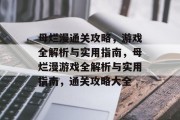 母烂漫通关攻略,游戏全解析与实用指南,母烂漫游戏全解析与实用指南,通关攻略大全 母烂漫通关攻略,游戏全解析与实用指南,母烂漫游戏全解析与实用指南,通关攻略大全