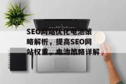 SEO网站优化电池策略解析,提高SEO网站权重,电池策略详解 SEO网站优化电池策略解析,提高SEO网站权重,电池策略详解