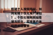 搭建个人视频网站，如何实现个性化用户体验？，个性化视频网站搭建与优化，实现用户体验的关键要素
