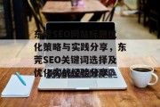 东莞SEO网站标题优化策略与实践分享,东莞SEO关键词选择及优化实战经验分享 东莞SEO网站标题优化策略与实践分享,东莞SEO关键词选择及优化实战经验分享