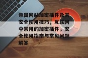 帝国网站加密插件及其安全使用技巧,互联网中常用的加密插件,安全使用指南与常见问题解答 帝国网站加密插件及其安全使用技巧,互联网中常用的加密插件,安全使用指南与常见问题解答