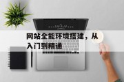 网站全能环境搭建,从入门到精通 网站全能环境搭建,从入门到精通