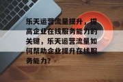 乐天运营流量提升，提高企业在线服务能力的关键，乐天运营流量如何帮助企业提升在线服务能力？