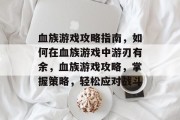 血族游戏攻略指南,如何在血族游戏中游刃有余,血族游戏攻略,掌握策略,轻松应对战斗 血族游戏攻略指南,如何在血族游戏中游刃有余,血族游戏攻略,掌握策略,轻松应对战斗