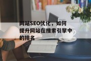 网站SEO优化,如何提升网站在搜索引擎中的排名 网站SEO优化,如何提升网站在搜索引擎中的排名