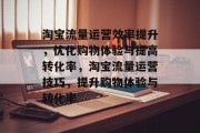 淘宝流量运营效率提升，优化购物体验与提高转化率，淘宝流量运营技巧，提升购物体验与转化率