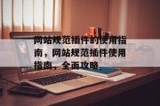 网站规范插件的使用指南,网站规范插件使用指南,全面攻略 网站规范插件的使用指南,网站规范插件使用指南,全面攻略
