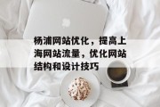杨浦网站优化,提高上海网站流量,优化网站结构和设计技巧 杨浦网站优化,提高上海网站流量,优化网站结构和设计技巧