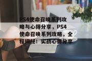 PS4使命召唤系列攻略与心得分享,PS4使命召唤系列攻略,全程揭秘!实战心得分享 PS4使命召唤系列攻略与心得分享,PS4使命召唤系列攻略,全程揭秘!实战心得分享