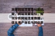 简述网站流量指标的功能，网站流量指标，如何分析网站流量数据，优化用户体验与转化率?