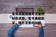 宝贝改类目提升流量的秘密武器,宝贝重新定义,提升流量的秘籍 宝贝改类目提升流量的秘密武器,宝贝重新定义,提升流量的秘籍