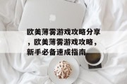 欧美薄雾游戏攻略分享，欧美薄雾游戏攻略，新手必备速成指南