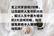 史上坑爹游戏2攻略,让你避开人生中的大坑,躲过人生中重大错误的2大游戏攻略,如何避免那些令人懊悔的游戏陷阱? 史上坑爹游戏2攻略,让你避开人生中的大坑,躲过人生中重大错误的2大游戏攻略,如何避免那些令人懊悔的游戏陷阱?