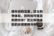 提升团购流量,优化购物体验,团购如何提高购物效率?优化购物体验的关键策略分析