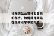 揭秘网站公司排名背后的秘密,如何提升网站在搜索引擎中的排名 揭秘网站公司排名背后的秘密,如何提升网站在搜索引擎中的排名