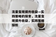 流量变现提升收益—实践策略的探索,流量变现提升收益,实践策略探析