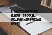 打造官方网站SEO优化策略,SEO优化,网站构建关键步骤及最佳实践 打造官方网站SEO优化策略,SEO优化,网站构建关键步骤及最佳实践