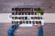 做网站学SEO，如何提高搜索引擎排名，提升网站权重，如何在SEO中提升搜索引擎排名？