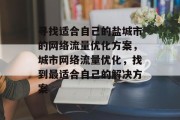 寻找适合自己的盐城市的网络流量优化方案,城市网络流量优化,找到最适合自己的解决方案 寻找适合自己的盐城市的网络流量优化方案,城市网络流量优化,找到最适合自己的解决方案