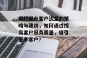 银行提升客户流量的策略与建议,如何通过提高客户服务质量,吸引更多客户?