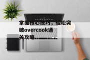 掌握核心技巧，轻松突破overcook通关攻略