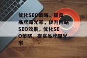 优化SEO策略，提高品牌曝光率，提升网站SEO效果，优化SEO策略，提高品牌曝光率