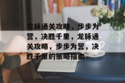 龙脉通关攻略,步步为营,决胜千里,龙脉通关攻略,步步为营,决胜千里的策略指南 龙脉通关攻略,步步为营,决胜千里,龙脉通关攻略,步步为营,决胜千里的策略指南
