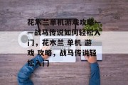 花木兰单机游戏攻略——战马传说如何轻松入门,花木兰 单机 游戏 攻略,战马传说轻松入门 花木兰单机游戏攻略——战马传说如何轻松入门,花木兰 单机 游戏 攻略,战马传说轻松入门