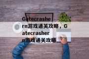 Gatecrashern游戏通关攻略,Gatecrashern游戏通关攻略 Gatecrashern游戏通关攻略,Gatecrashern游戏通关攻略