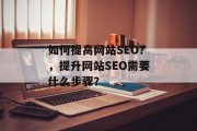如何提高网站SEO?,提升网站SEO需要什么步骤? 如何提高网站SEO?,提升网站SEO需要什么步骤?